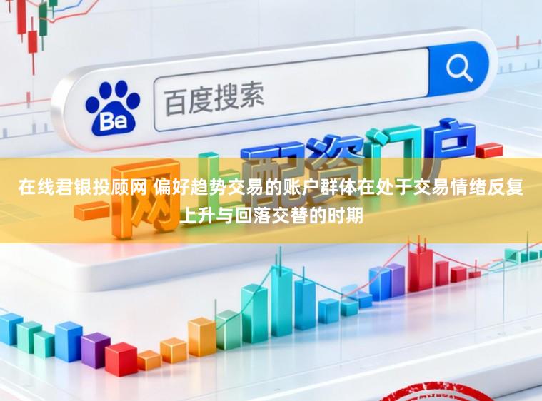 在线君银投顾网 偏好趋势交易的账户群体在处于交易情绪反复上升与回落交替的时期