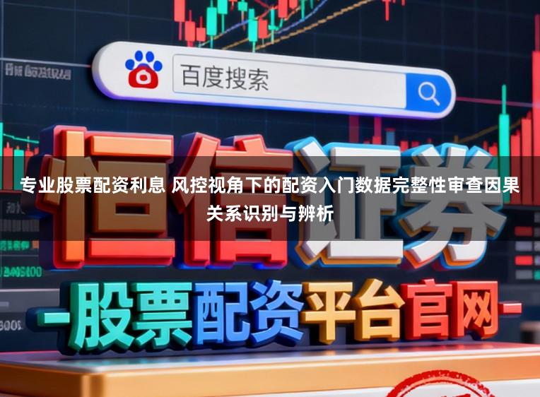 专业股票配资利息 风控视角下的配资入门数据完整性审查因果关系识别与辨析