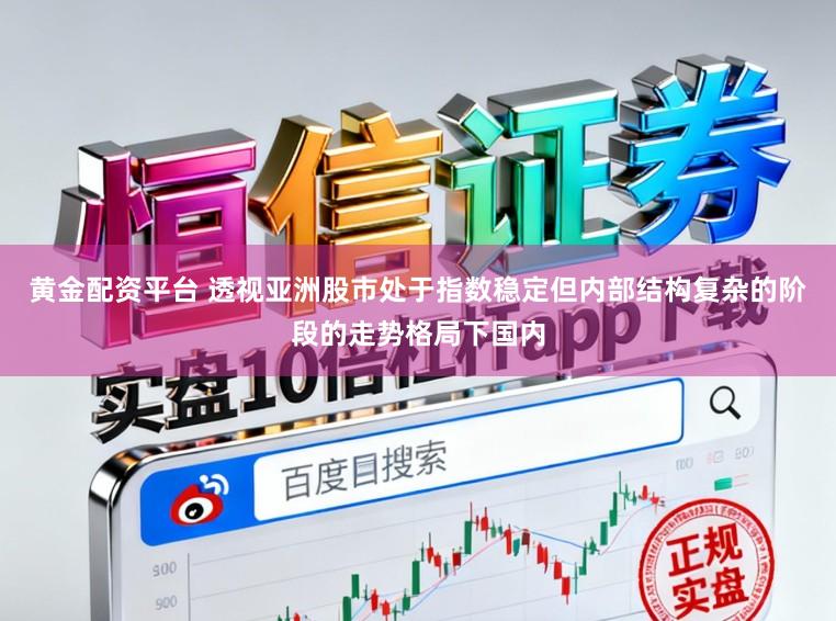 黄金配资平台 透视亚洲股市处于指数稳定但内部结构复杂的阶段的走势格局下国内