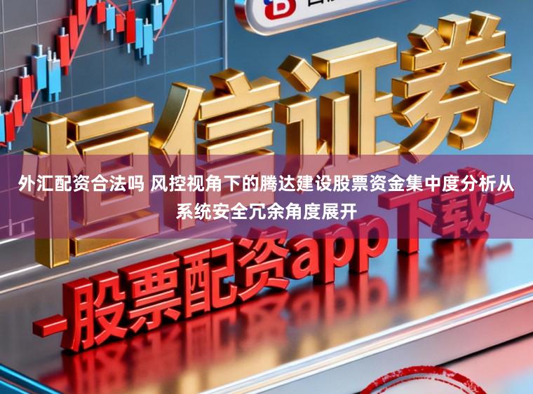 外汇配资合法吗 风控视角下的腾达建设股票资金集中度分析从系统安全冗余角度展开