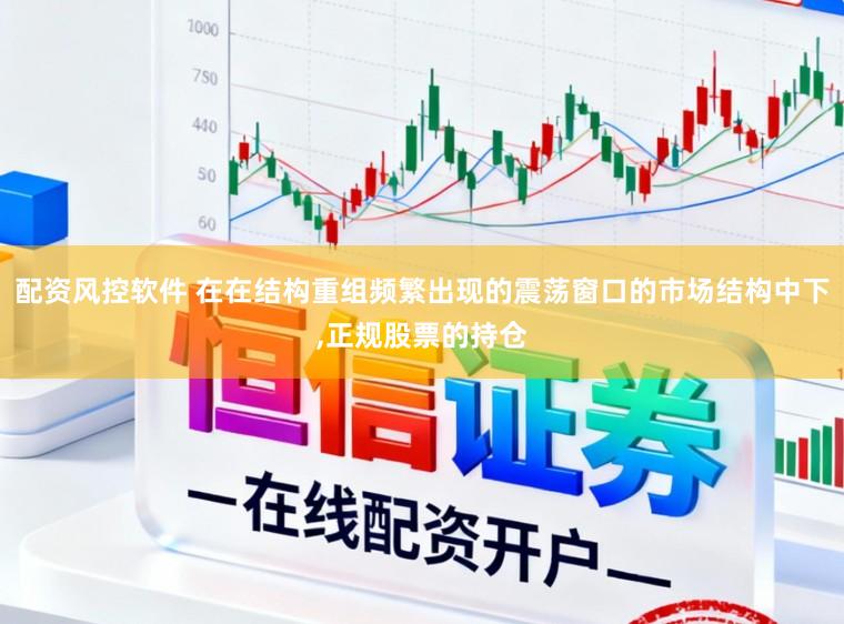 配资风控软件 在在结构重组频繁出现的震荡窗口的市场结构中下,正规股票的持仓