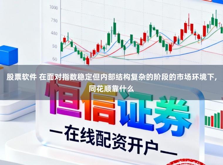 股票软件 在面对指数稳定但内部结构复杂的阶段的市场环境下,同花顺靠什么