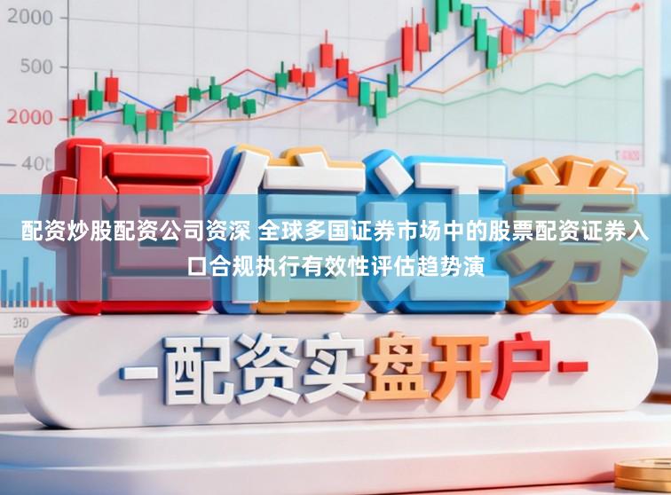 配资炒股配资公司资深 全球多国证券市场中的股票配资证券入口合规执行有效性评估趋势演