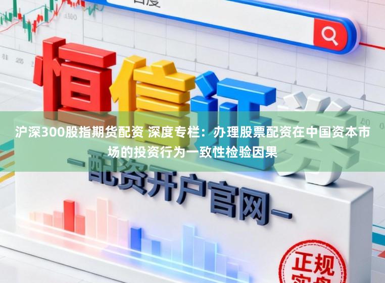 沪深300股指期货配资 深度专栏：办理股票配资在中国资本市场的投资行为一致性检验因果