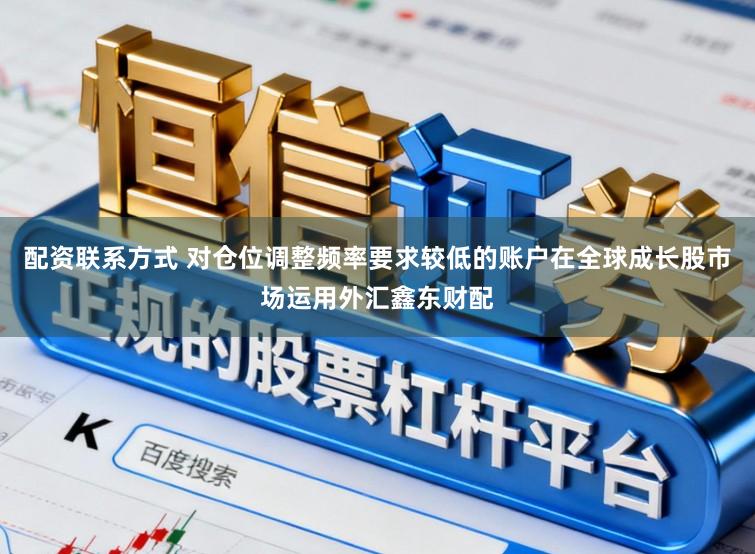 配资联系方式 对仓位调整频率要求较低的账户在全球成长股市场运用外汇鑫东财配
