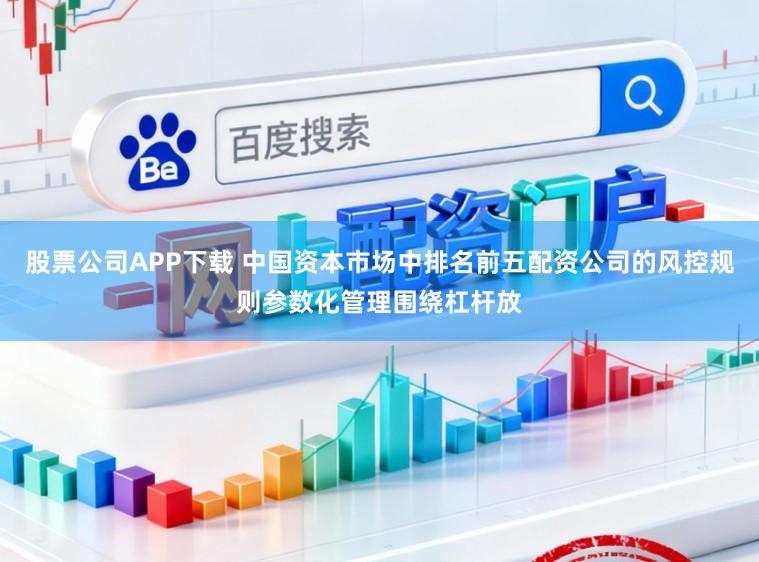 股票公司APP下载 中国资本市场中排名前五配资公司的风控规则参数化管理围绕杠杆放