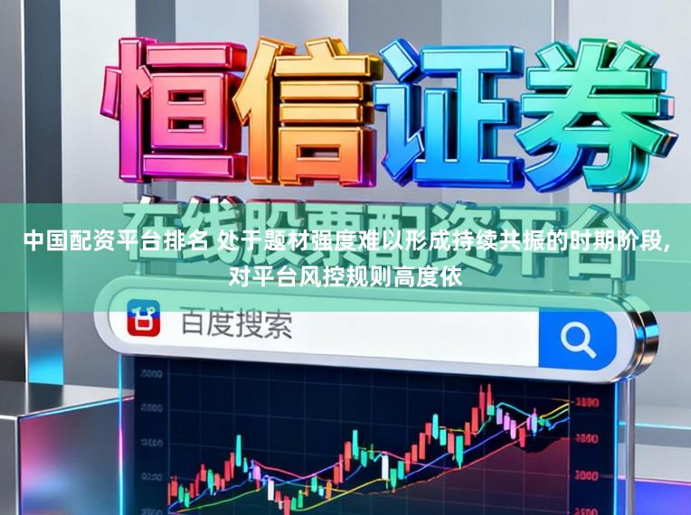 中国配资平台排名 处于题材强度难以形成持续共振的时期阶段,对平台风控规则高度依