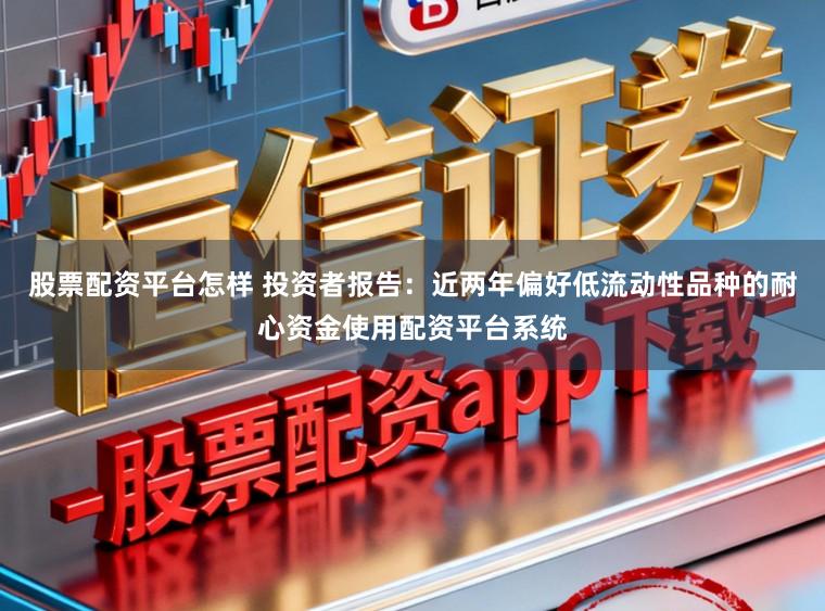 股票配资平台怎样 投资者报告：近两年偏好低流动性品种的耐心资金使用配资平台系统