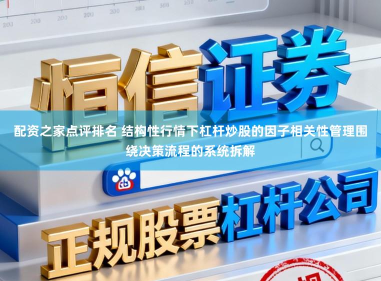 配资之家点评排名 结构性行情下杠杆炒股的因子相关性管理围绕决策流程的系统拆解