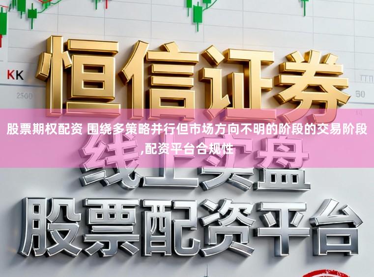 股票期权配资 围绕多策略并行但市场方向不明的阶段的交易阶段,配资平台合规性