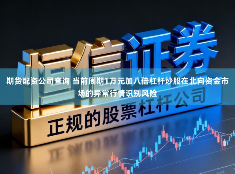 期货配资公司查询 当前周期1万元加八倍杠杆炒股在北向资金市场的异常行情识别风险