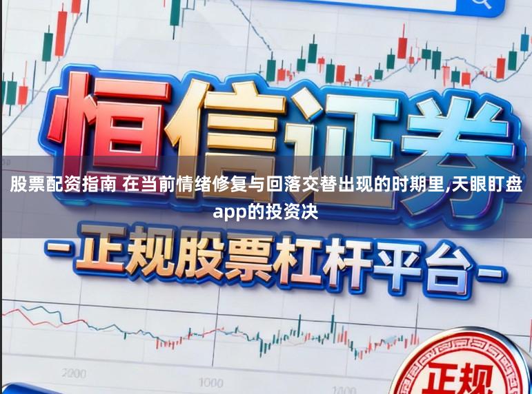股票配资指南 在当前情绪修复与回落交替出现的时期里,天眼盯盘app的投资决