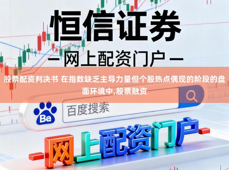 股票配资判决书 在指数缺乏主导力量但个股热点偶现的阶段的盘面环境中,股票融资