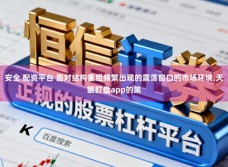 安全 配资平台 面对结构重组频繁出现的震荡窗口的市场环境,天眼盯盘app的策