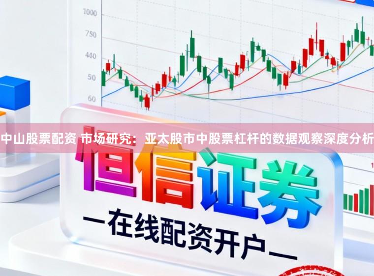 中山股票配资 市场研究：亚太股市中股票杠杆的数据观察深度分析