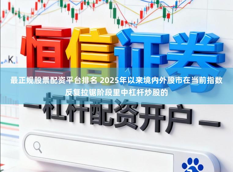 最正规股票配资平台排名 2025年以来境内外股市在当前指数反复拉锯阶段里中杠杆炒股的