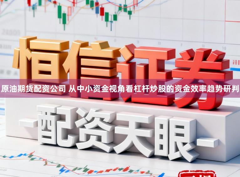 原油期货配资公司 从中小资金视角看杠杆炒股的资金效率趋势研判