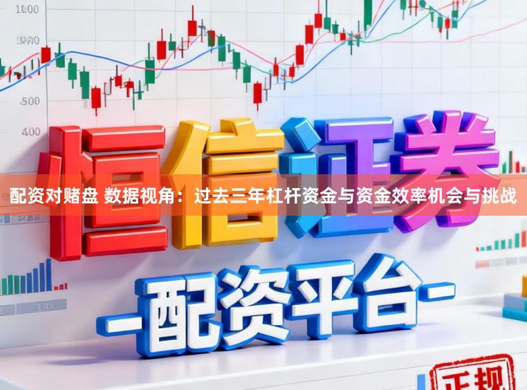 配资对赌盘 数据视角：过去三年杠杆资金与资金效率机会与挑战