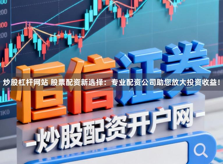 炒股杠杆网站 股票配资新选择：专业配资公司助您放大投资收益！