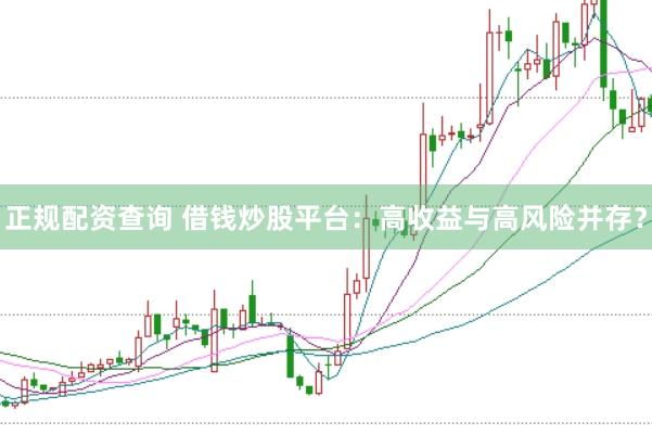 正规配资查询 借钱炒股平台：高收益与高风险并存？