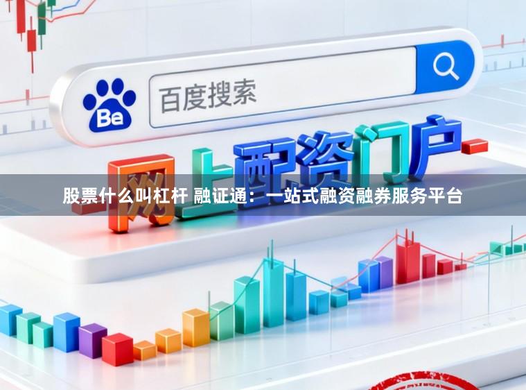 股票什么叫杠杆 融证通：一站式融资融券服务平台
