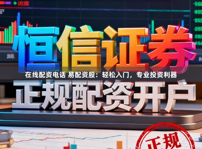 在线配资电话 易配资股：轻松入门，专业投资利器