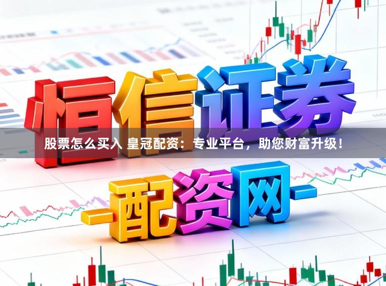 股票怎么买入 皇冠配资：专业平台，助您财富升级！
