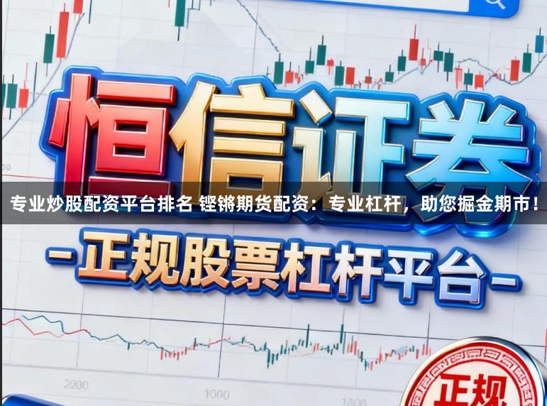 专业炒股配资平台排名 铿锵期货配资：专业杠杆，助您掘金期市！