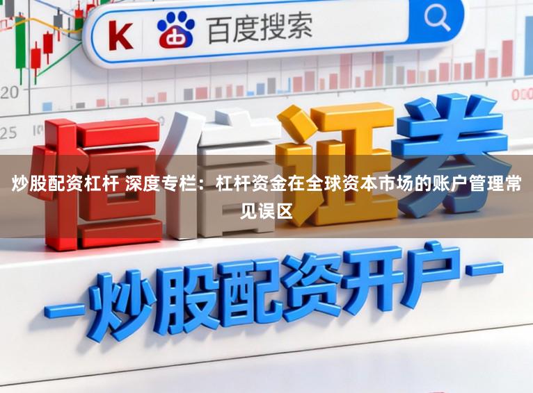 炒股配资杠杆 深度专栏：杠杆资金在全球资本市场的账户管理常见误区
