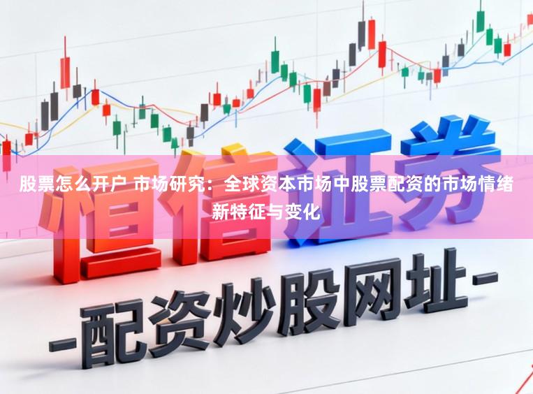 股票怎么开户 市场研究：全球资本市场中股票配资的市场情绪新特征与变化