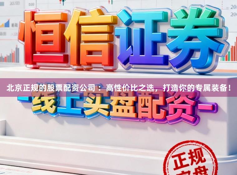 北京正规的股票配资公司 ：高性价比之选，打造你的专属装备！