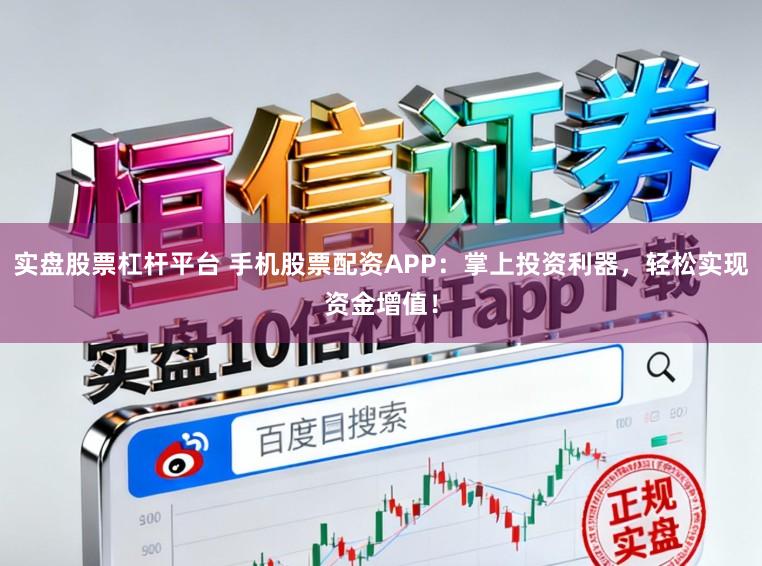 实盘股票杠杆平台 手机股票配资APP：掌上投资利器，轻松实现资金增值！