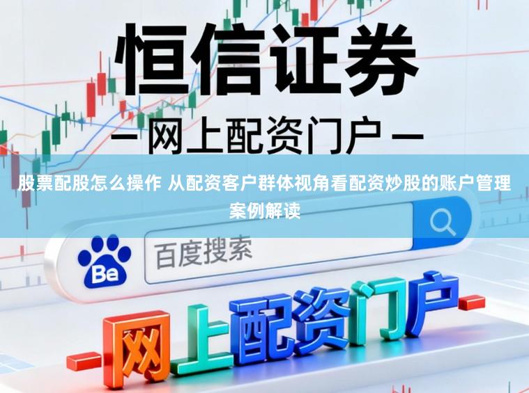 股票配股怎么操作 从配资客户群体视角看配资炒股的账户管理案例解读