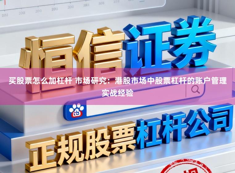 买股票怎么加杠杆 市场研究：港股市场中股票杠杆的账户管理实战经验