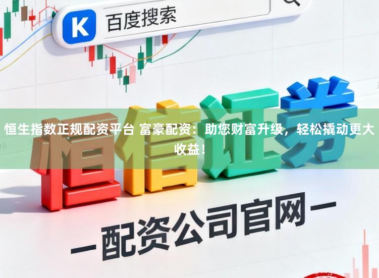 恒生指数正规配资平台 富豪配资：助您财富升级，轻松撬动更大收益！