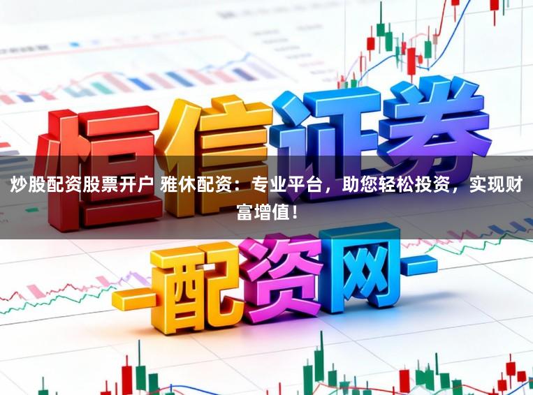 炒股配资股票开户 雅休配资：专业平台，助您轻松投资，实现财富增值！