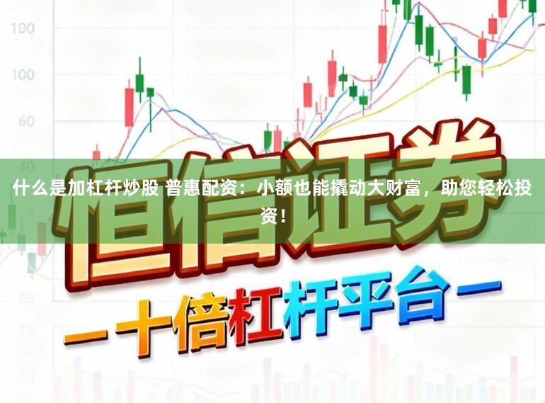 什么是加杠杆炒股 普惠配资：小额也能撬动大财富，助您轻松投资！
