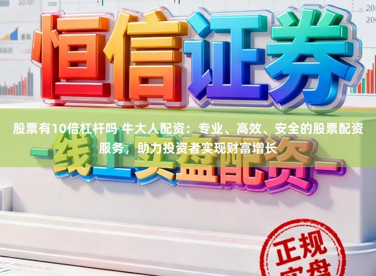 股票有10倍杠杆吗 牛大人配资：专业、高效、安全的股票配资服务，助力投资者实现财富增长