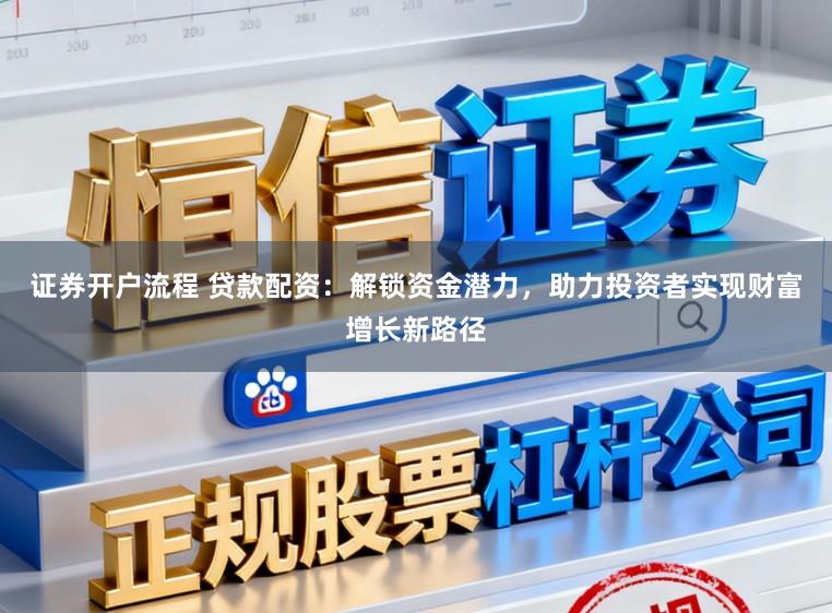 证券开户流程 贷款配资：解锁资金潜力，助力投资者实现财富增长新路径