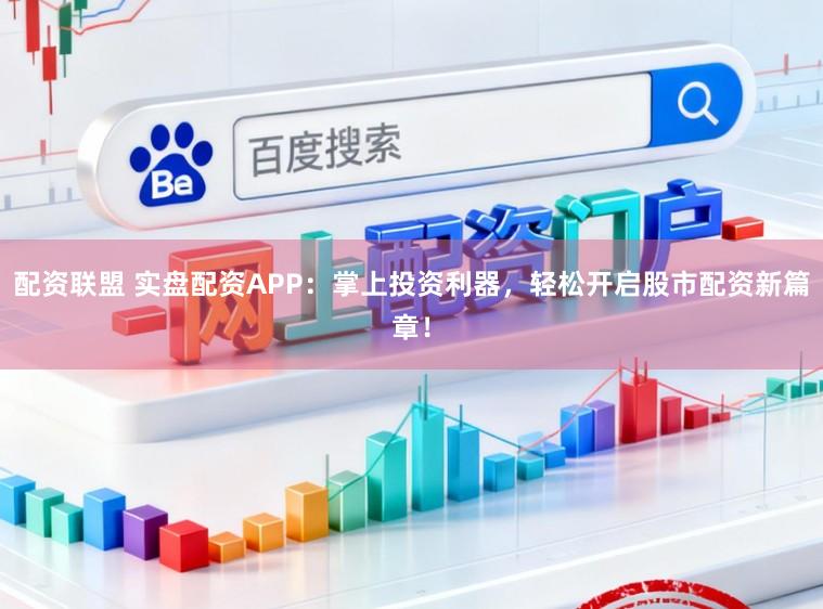 配资联盟 实盘配资APP：掌上投资利器，轻松开启股市配资新篇章！
