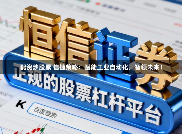 配资炒股票 信捷策略：赋能工业自动化，智领未来！
