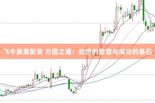 飞牛股票配资 方圆之道：处世的智慧与成功的基石