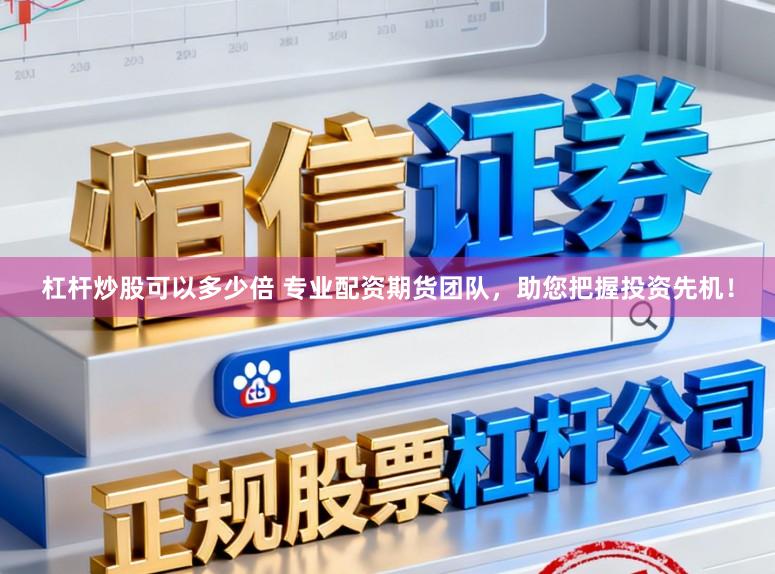 杠杆炒股可以多少倍 专业配资期货团队，助您把握投资先机！