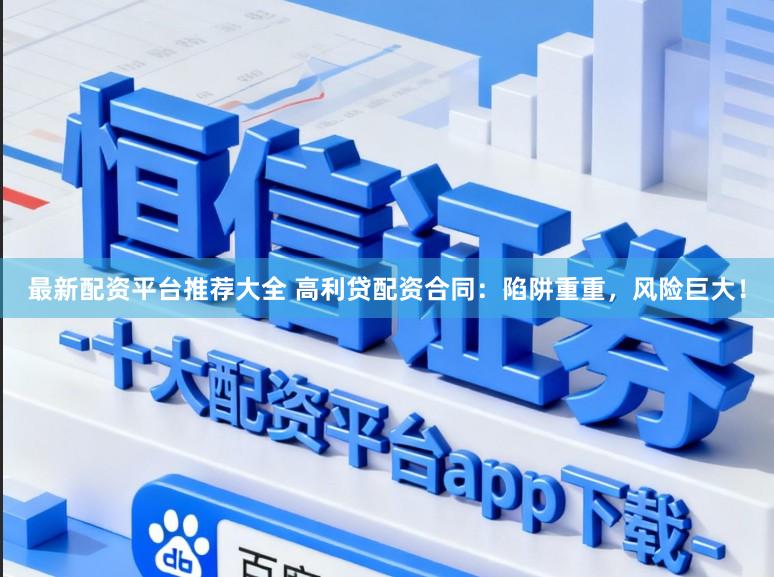最新配资平台推荐大全 高利贷配资合同：陷阱重重，风险巨大！