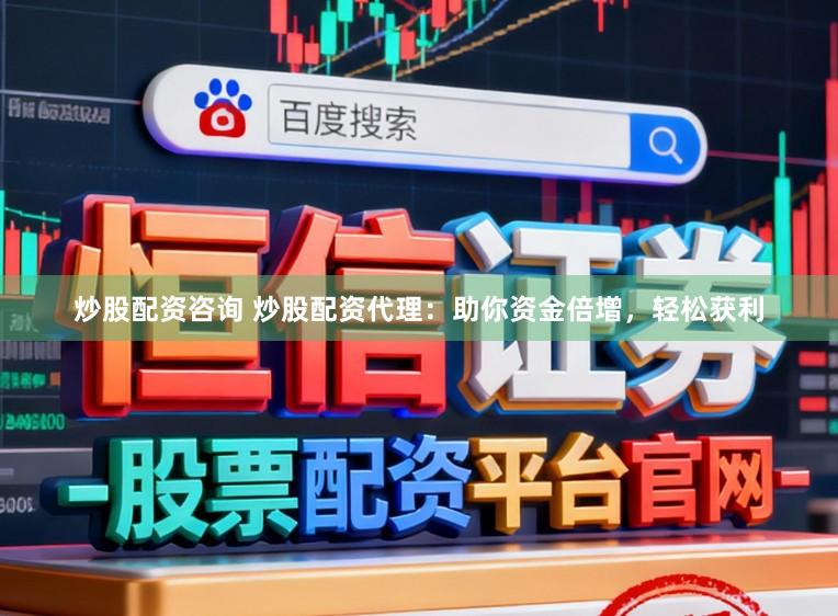炒股配资咨询 炒股配资代理：助你资金倍增，轻松获利