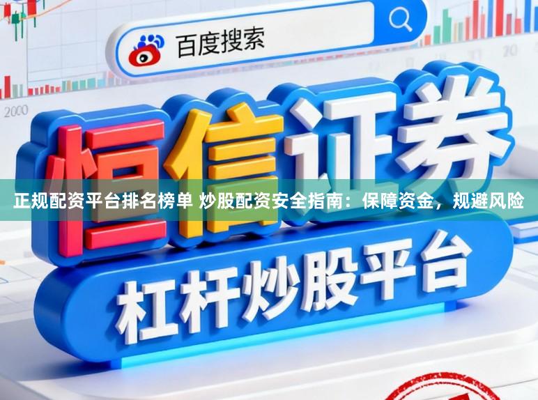 正规配资平台排名榜单 炒股配资安全指南：保障资金，规避风险