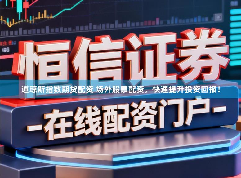 道琼斯指数期货配资 场外股票配资，快速提升投资回报！