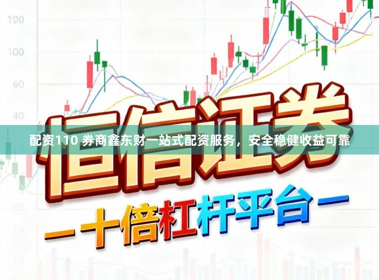配资110 券商鑫东财一站式配资服务，安全稳健收益可靠