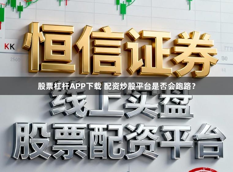 股票杠杆APP下载 配资炒股平台是否会跑路？