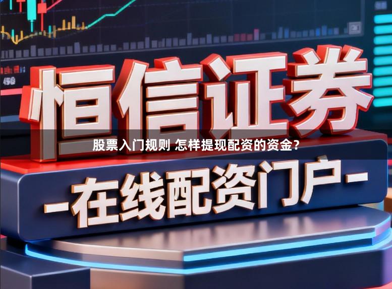 股票入门规则 怎样提现配资的资金？
